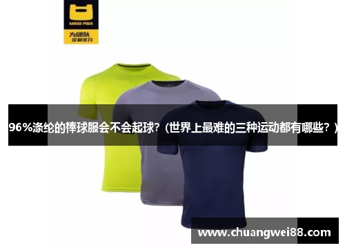 96%滌綸的棒球服會(huì)不會(huì)起球？(世界上最難的三種運(yùn)動(dòng)都有哪些？)